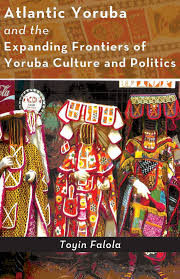 Atlantic Yoruba and the Expanding Frontiers of Yoruba Culture and Politics