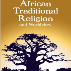 FOUNDATIONS OF AFRICAN TRADITIONAL RELIGION AND WORLDVIEW