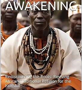 SPIRITUAL AWAKENING: Rediscovering the Roots: Reviving African Traditional Religion for the Faithful