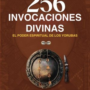256 Invocaciones Divinas El Poder Espiritual de los Yorubas